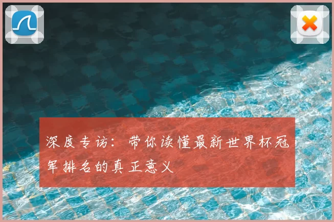 深度专访：带你读懂最新世界杯冠军排名的真正意义