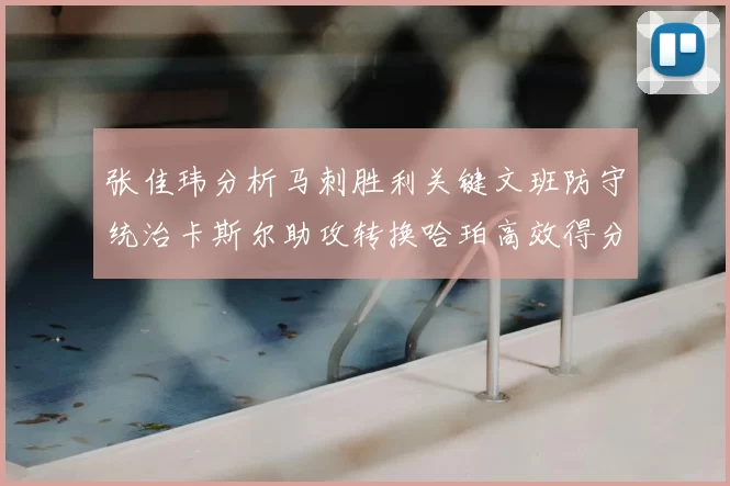 张佳玮分析马刺胜利关键文班防守统治卡斯尔助攻转换哈珀高效得分