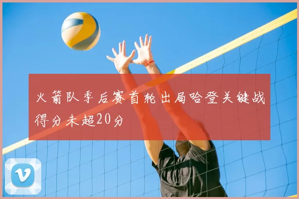 火箭队季后赛首轮出局哈登关键战得分未超20分