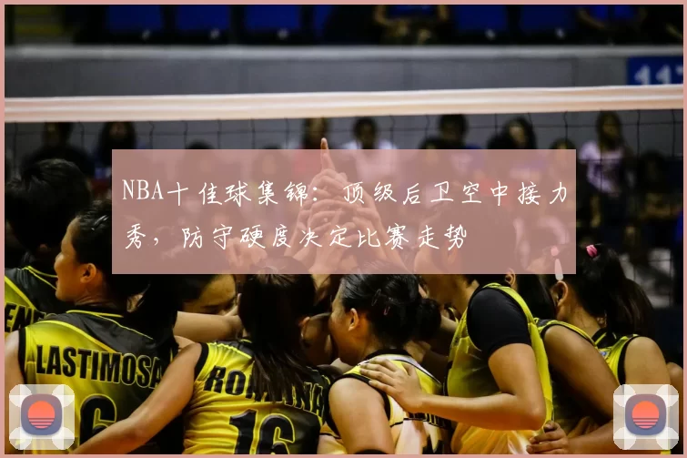 NBA十佳球集锦:顶级后卫空中接力秀,防守硬度决定比赛走势