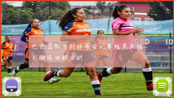 巴西国际与科林蒂安比赛结果及精彩瞬间回顾分析