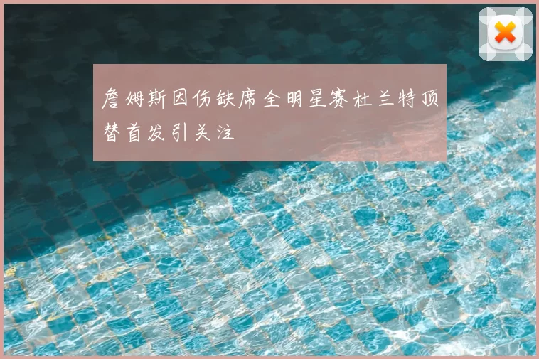 詹姆斯因伤缺席全明星赛杜兰特顶替首发引关注