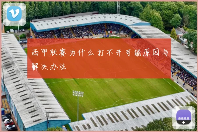 西甲联赛为什么打不开可能原因与解决办法