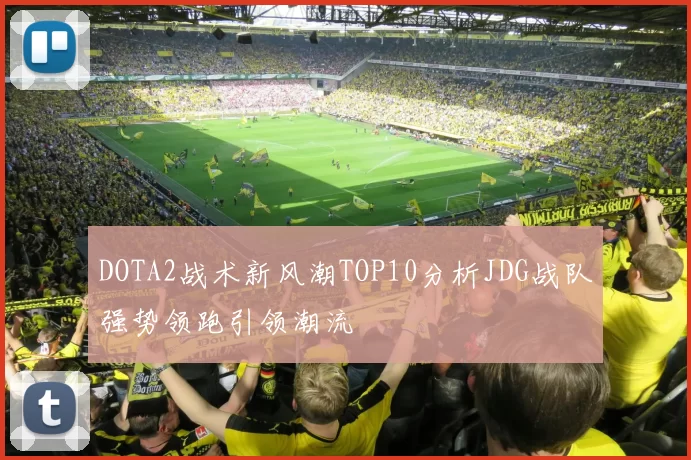 DOTA2战术新风潮TOP10分析JDG战队强势领跑引领潮流