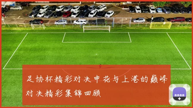 足协杯精彩对决申花与上港的巅峰对决精彩集锦回顾