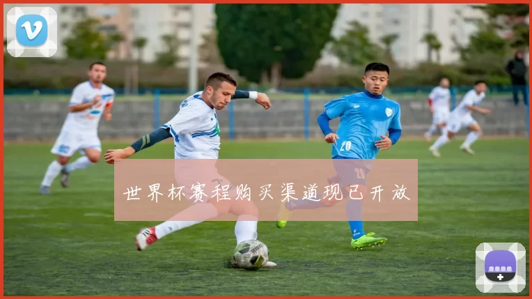 世界杯赛程购买渠道现已开放