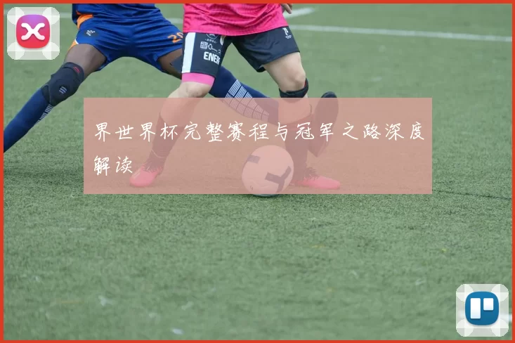 界世界杯完整赛程与冠军之路深度解读