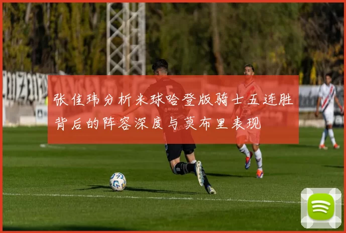 张佳玮分析米球哈登版骑士五连胜背后的阵容深度与莫布里表现