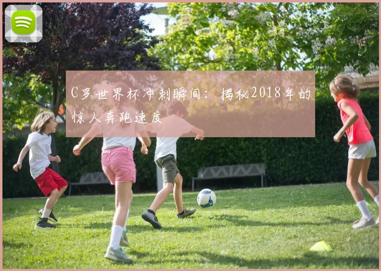 C罗世界杯冲刺瞬间:揭秘2018年的惊人奔跑速度