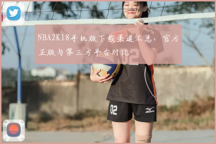 NBA2K18手机版下载渠道汇总,官方正版与第三方平台对比