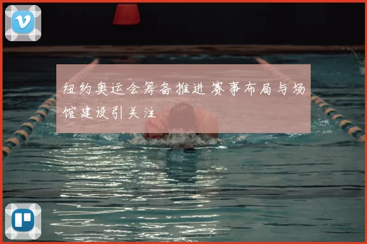 纽约奥运会筹备推进 赛事布局与场馆建设引关注