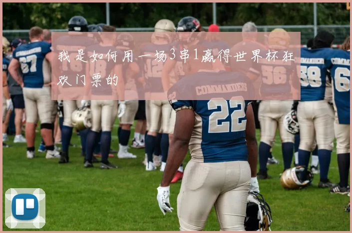 我是如何用一场3串1赢得世界杯狂欢门票的