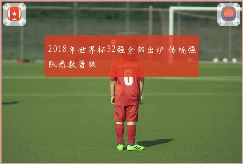 2018年世界杯32强全部出炉 传统强队悉数晋级