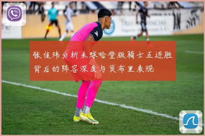 张佳玮分析米球哈登版骑士五连胜背后的阵容深度与莫布里表现