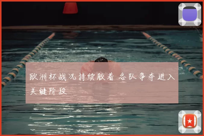 欧洲杯战况持续胶着 各队争夺进入关键阶段