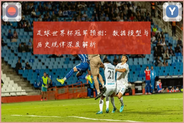 足球世界杯冠军预测:数据模型与历史规律深度解析