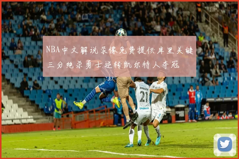 NBA中文解说录像免费提供库里关键三分绝杀勇士逆转凯尔特人夺冠