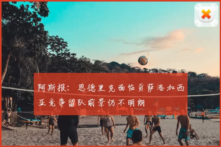阿斯报:恩德里克面临贡萨洛加西亚竞争留队前景仍不明朗