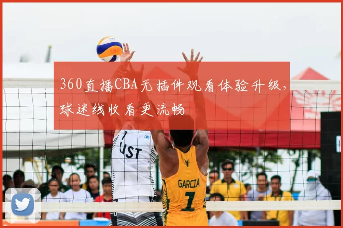 360直播CBA无插件观看体验升级，球迷线收看更流畅