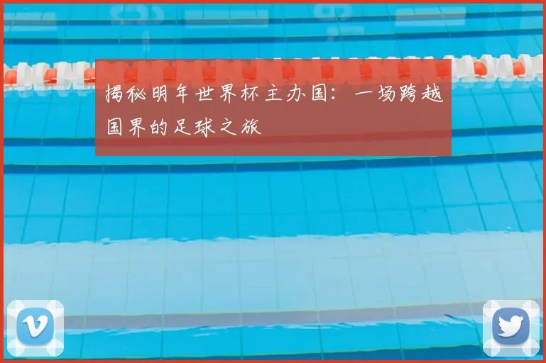 揭秘明年世界杯主办国:一场跨越国界的足球之旅