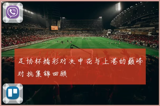足协杯精彩对决申花与上港的巅峰对抗集锦回顾