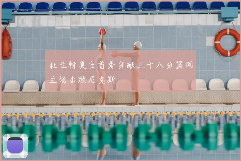 杜兰特复出首秀贡献三十八分篮网主场击败尼克斯