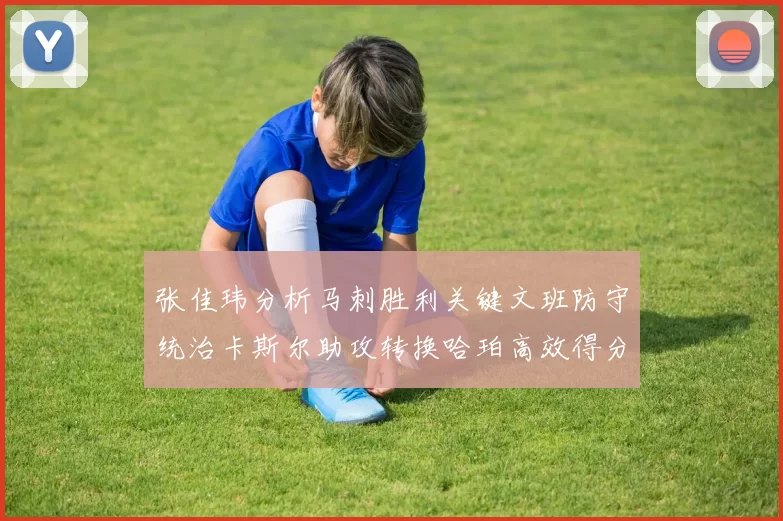 张佳玮分析马刺胜利关键文班防守统治卡斯尔助攻转换哈珀高效得分