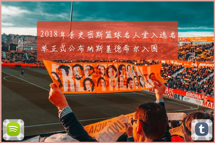 2018年奈史密斯篮球名人堂入选名单正式公布纳斯基德希尔入围