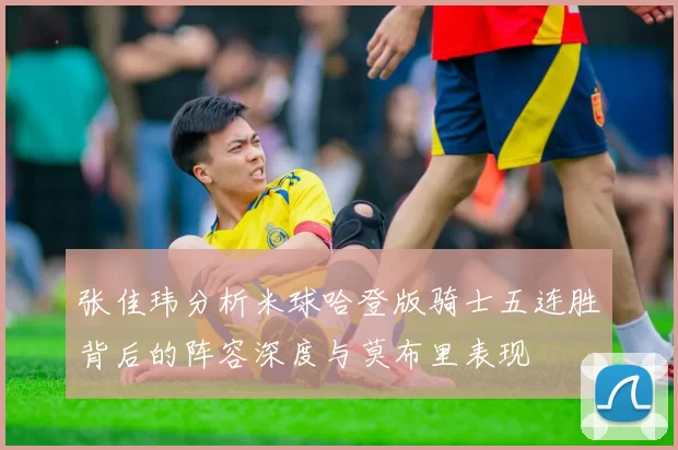 张佳玮分析米球哈登版骑士五连胜背后的阵容深度与莫布里表现