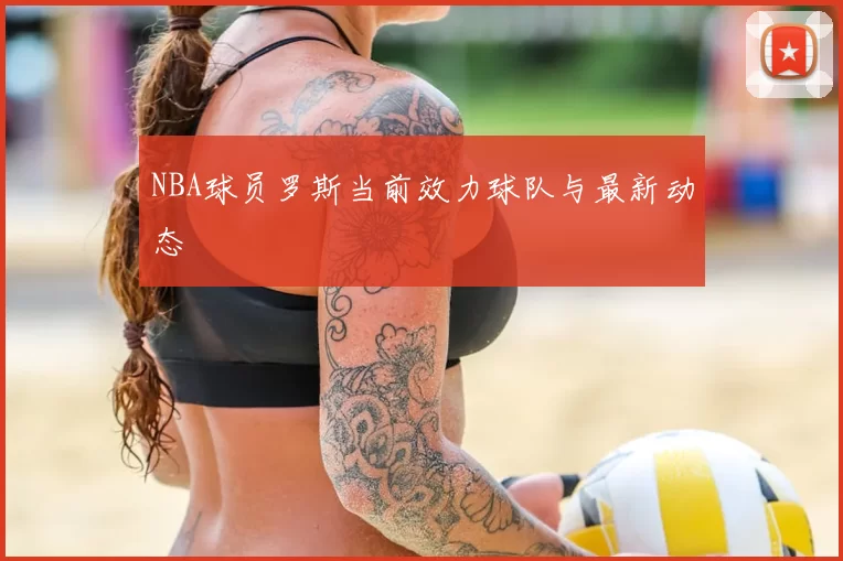 NBA球员罗斯当前效力球队与最新动态