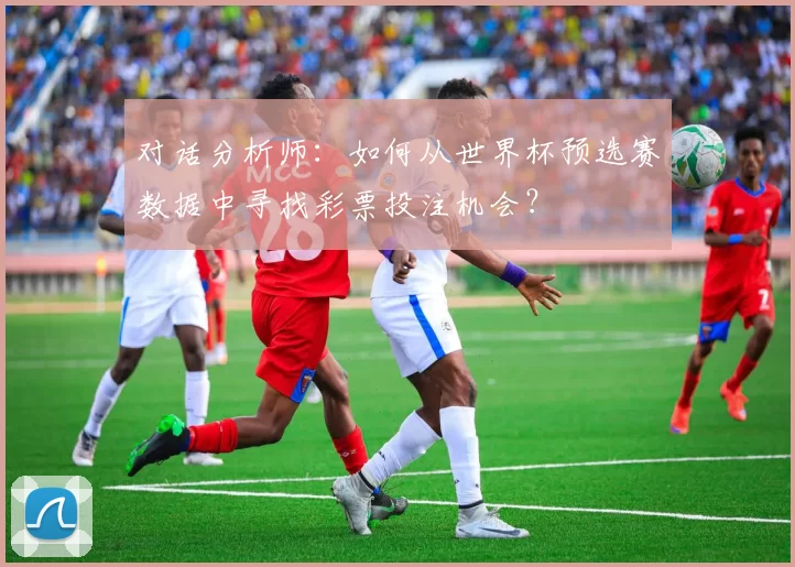对话分析师:如何从世界杯预选赛数据中寻找彩票投注机会?