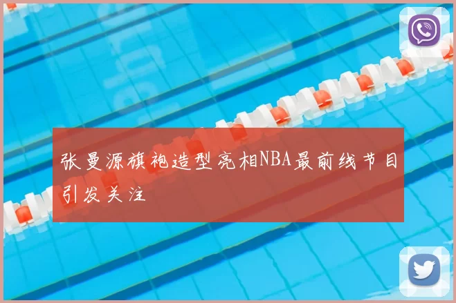 张曼源旗袍造型亮相NBA最前线节目引发关注