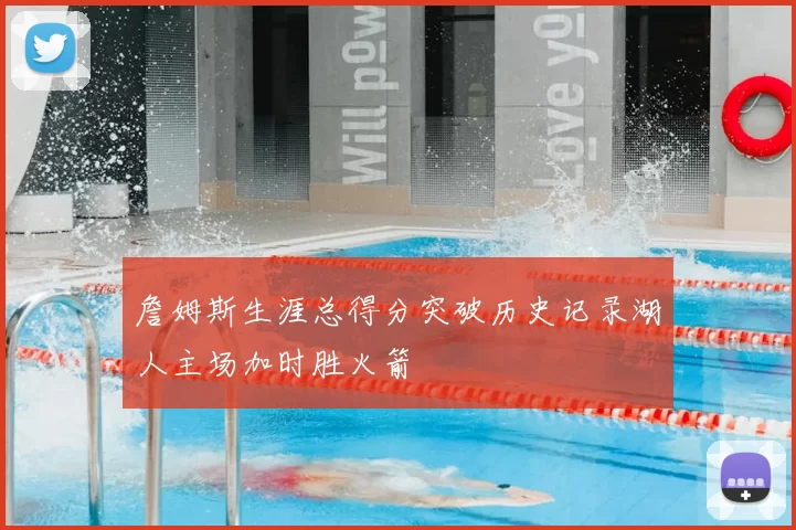 詹姆斯生涯总得分突破历史记录湖人主场加时胜火箭