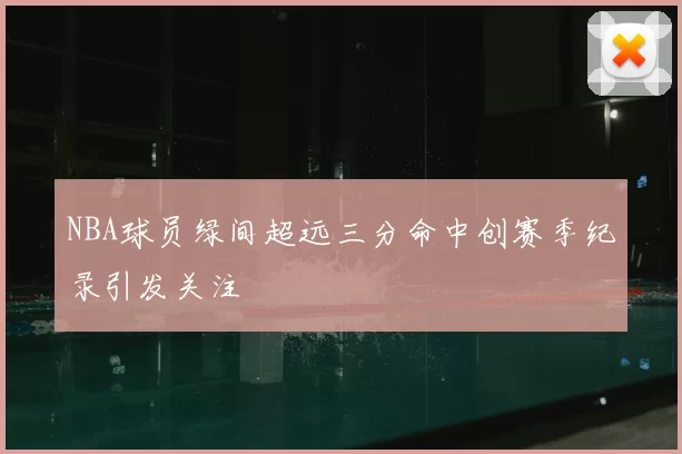 NBA球员绿间超远三分命中创赛季纪录引发关注