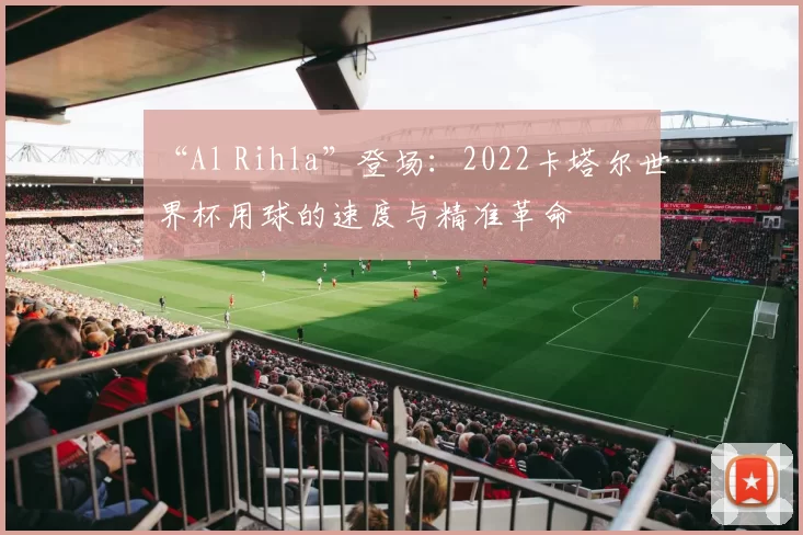 “Al Rihla”登场:2022卡塔尔世界杯用球的速度与精准革命