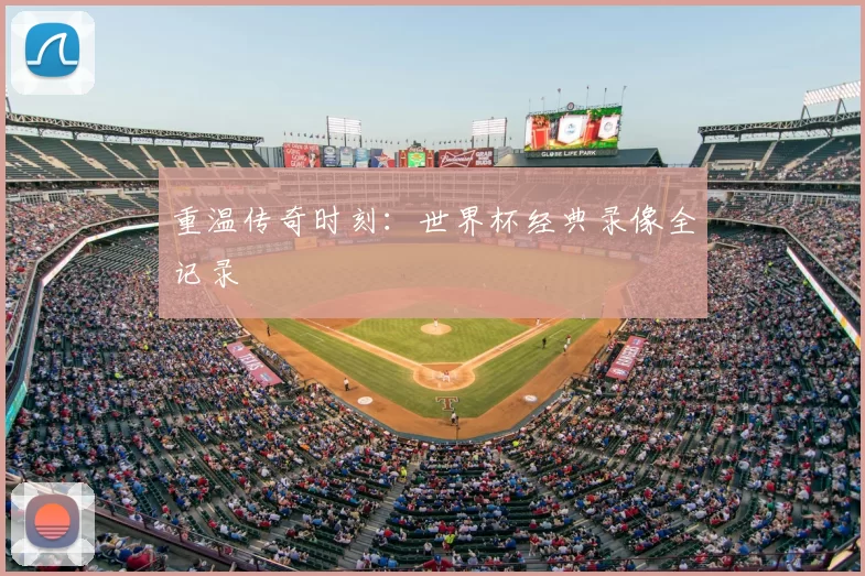 重温传奇时刻:世界杯经典录像全记录