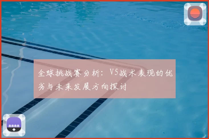 全球挑战赛分析:V5战术表现的优劣与未来发展方向探讨