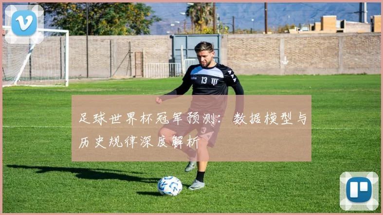 足球世界杯冠军预测:数据模型与历史规律深度解析