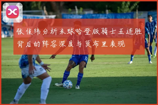 张佳玮分析米球哈登版骑士五连胜背后的阵容深度与莫布里表现