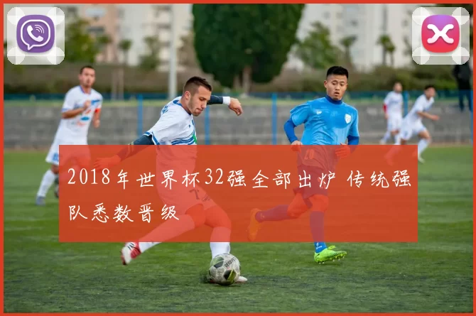 2018年世界杯32强全部出炉 传统强队悉数晋级