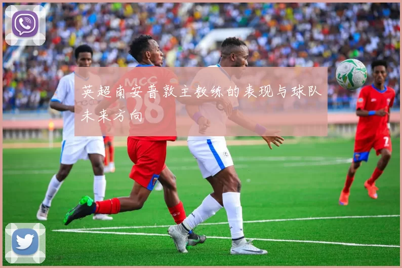 英超南安普敦主教练的表现与球队未来方向