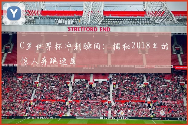 C罗世界杯冲刺瞬间：揭秘2018年的惊人奔跑速度