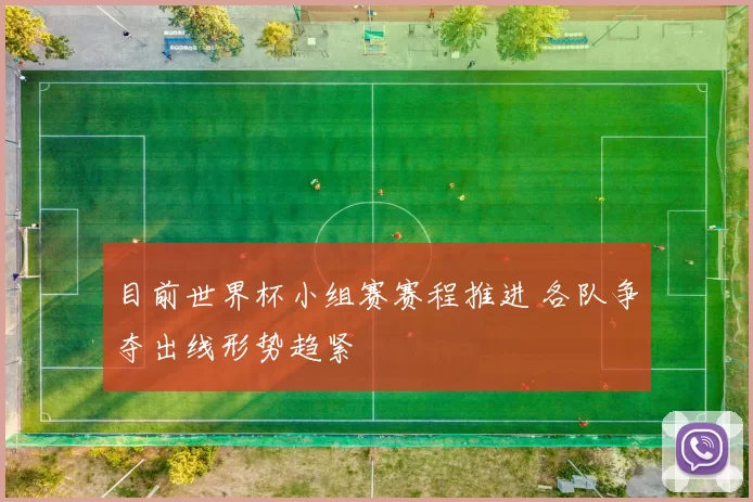 目前世界杯小组赛赛程推进 各队争夺出线形势趋紧