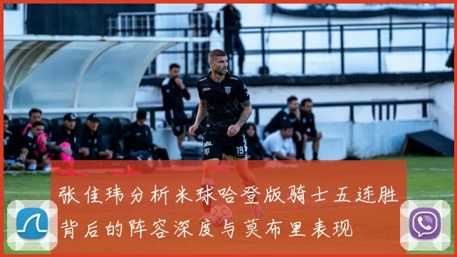 张佳玮分析米球哈登版骑士五连胜背后的阵容深度与莫布里表现