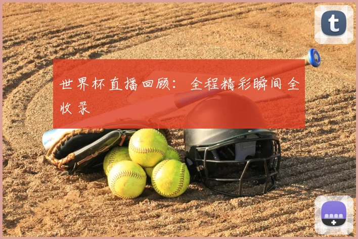 世界杯直播回顾：全程精彩瞬间全收录