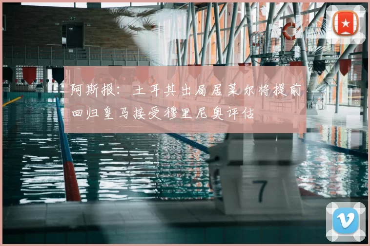 阿斯报:土耳其出局居莱尔将提前回归皇马接受穆里尼奥评估