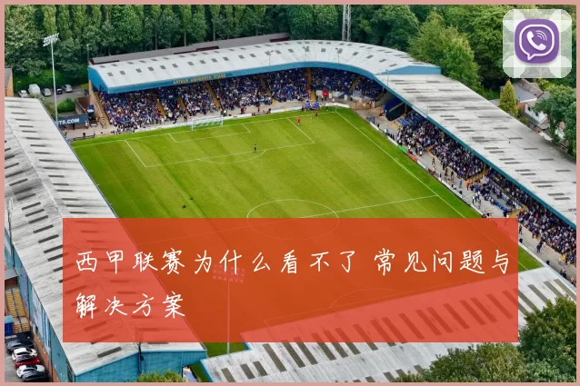 西甲联赛为什么看不了 常见问题与解决方案