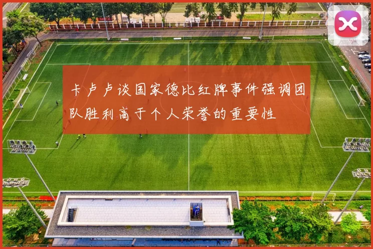 卡卢卢谈国家德比红牌事件强调团队胜利高于个人荣誉的重要性