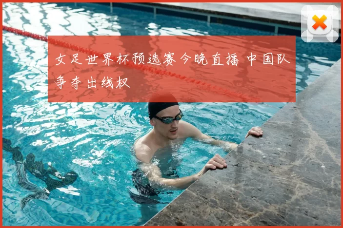 女足世界杯预选赛今晚直播 中国队争夺出线权