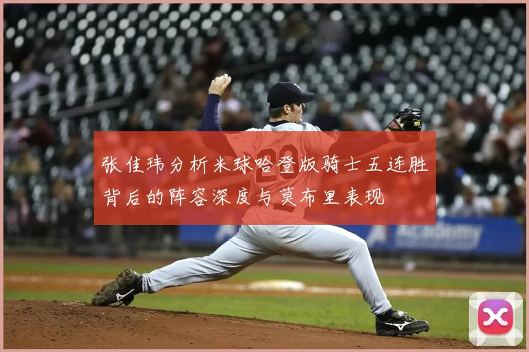 张佳玮分析米球哈登版骑士五连胜背后的阵容深度与莫布里表现